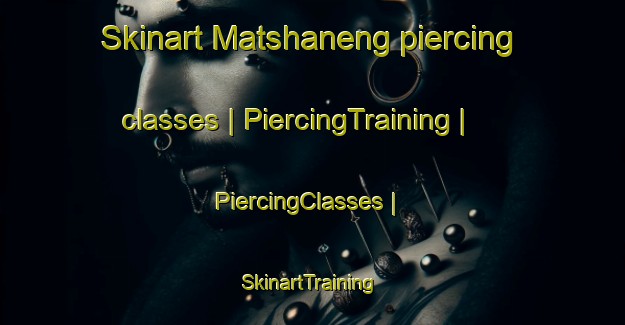 Skinart Matshaneng piercing classes | PiercingTraining | PiercingClasses | SkinartTraining-South Africa